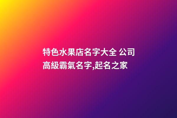特色水果店名字大全 公司高級霸氣名字,起名之家-第1張-公司起名-玄機派